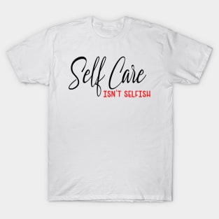 Self Care isnt selfish, self care design T-Shirt